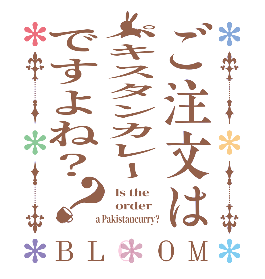 ご注文はパキスタンカレーですよね？？BLOOM   Is the      order    a Pakistancurry?