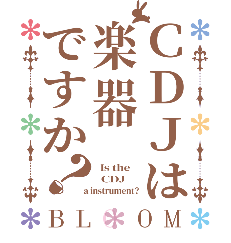 ＣＤＪは楽器ですか？BLOOM   Is the      CDJ  a instrument?