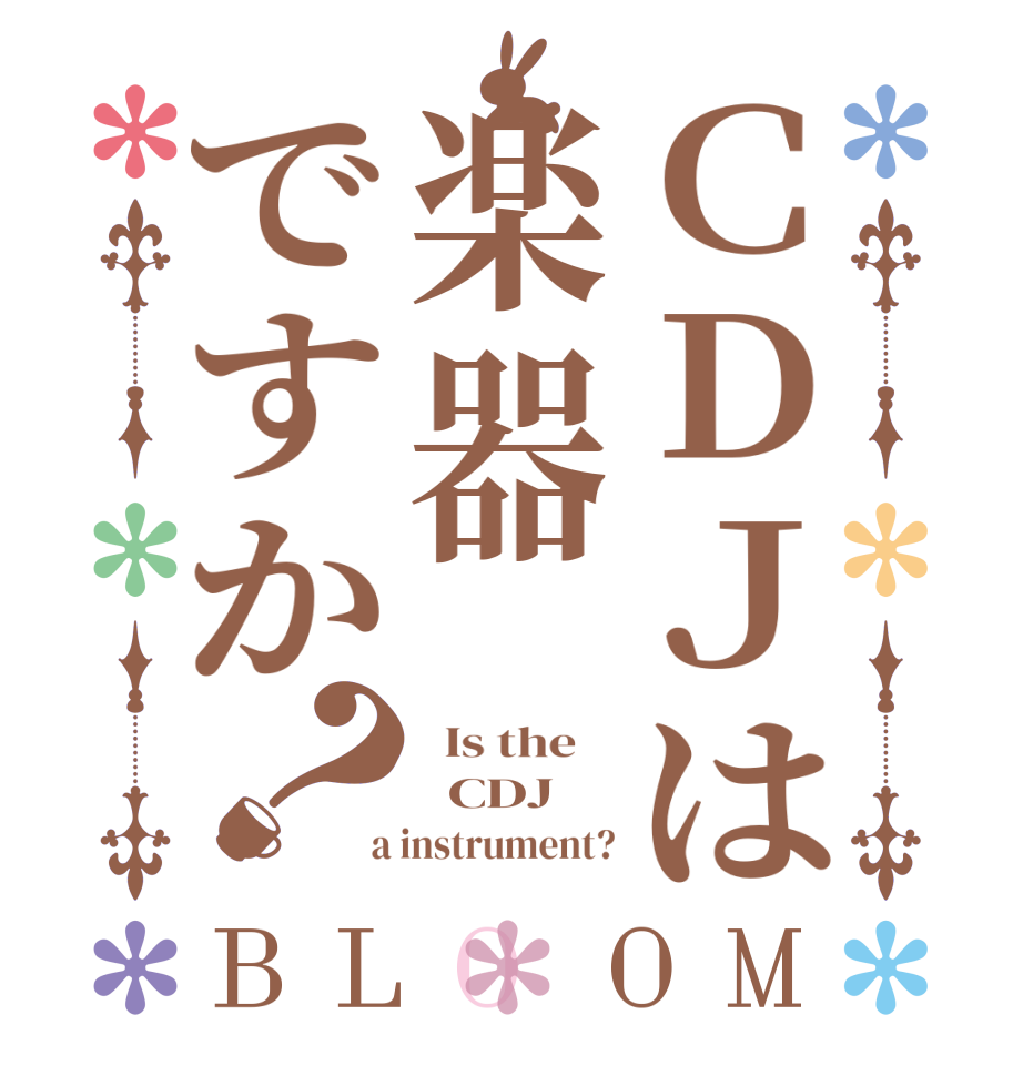 ＣＤＪは楽器ですか？BLOOM   Is the      CDJ  a instrument?
