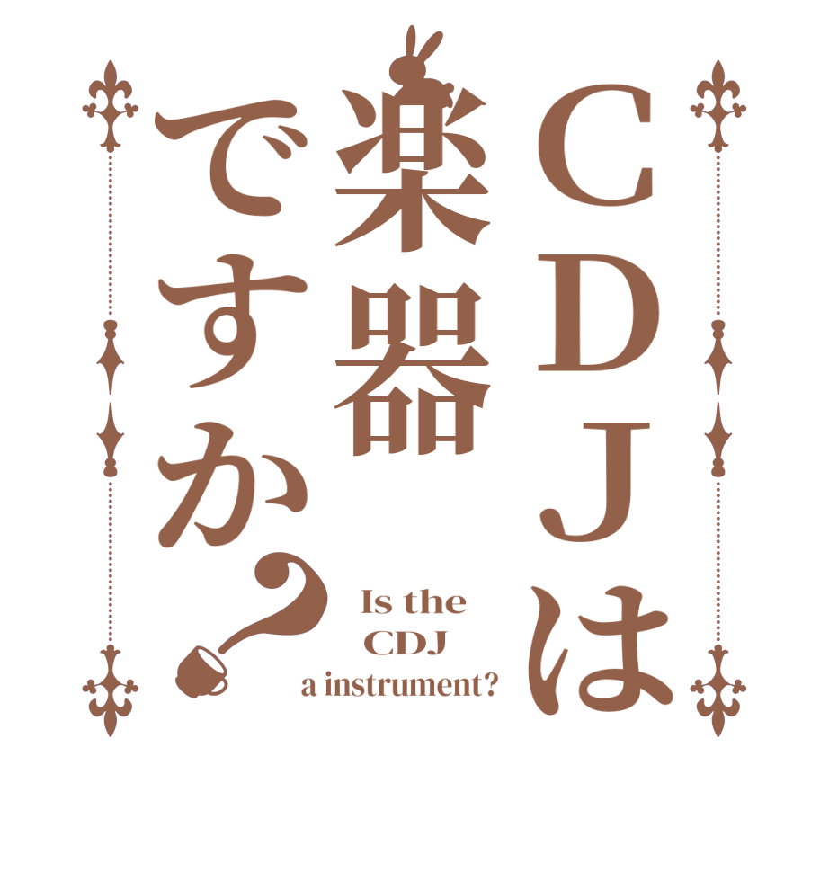 ＣＤＪは楽器ですか？  Is the      CDJ  a instrument?
