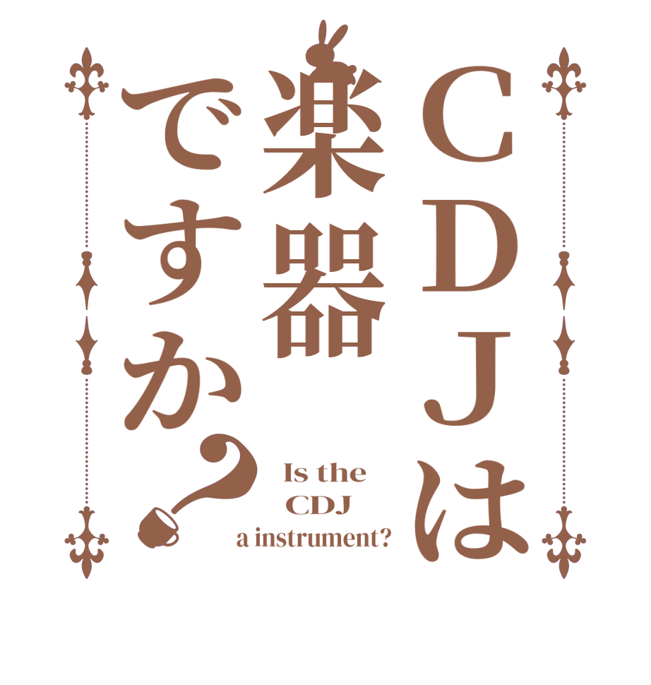 ＣＤＪは楽器ですか？  Is the      CDJ  a instrument?