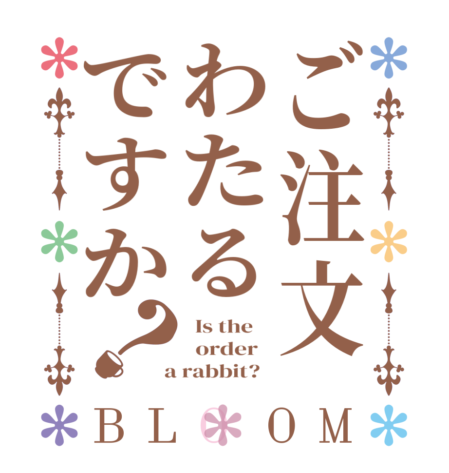 ご注文わたるですか？BLOOM   Is the      order    a rabbit?  
