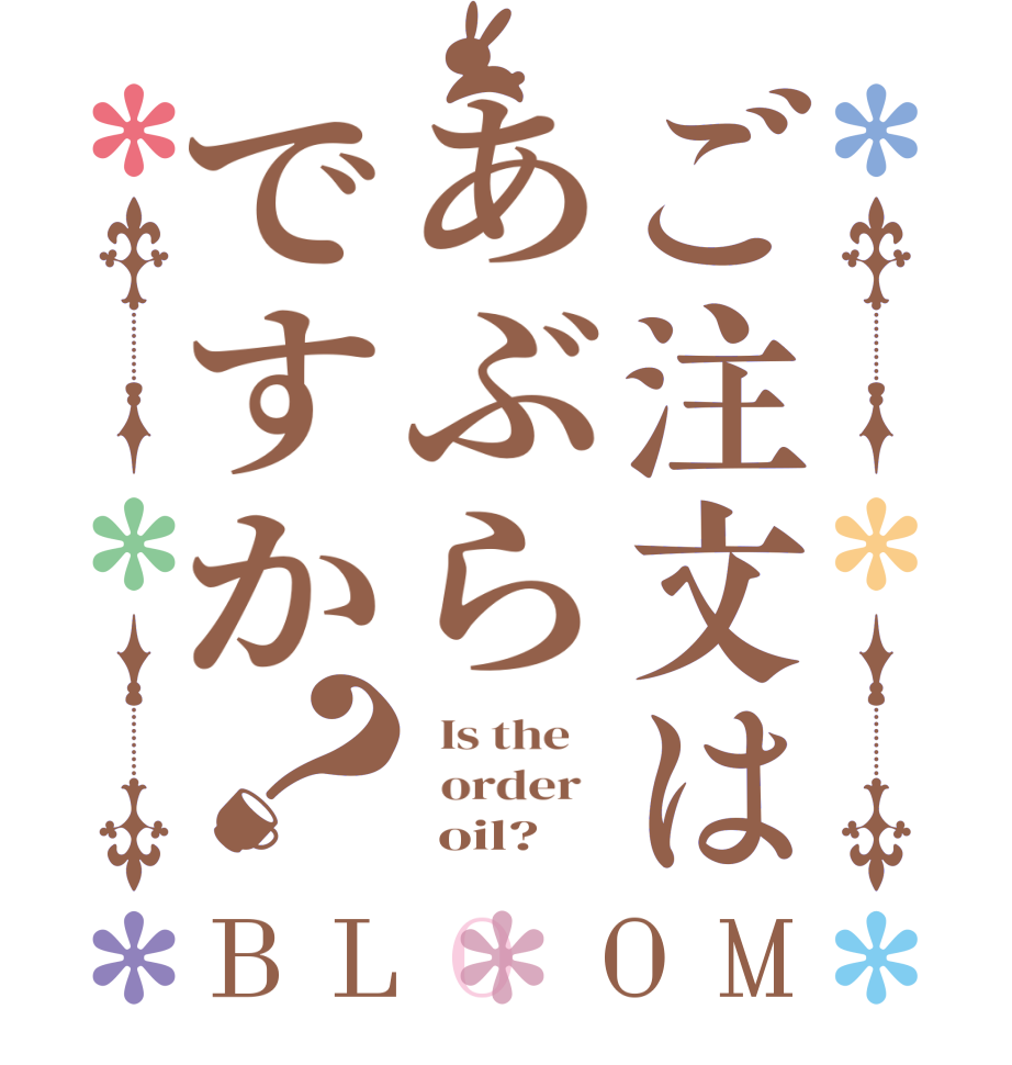 ご注文はあぶらですか？BLOOM   Is the      order         oil?  