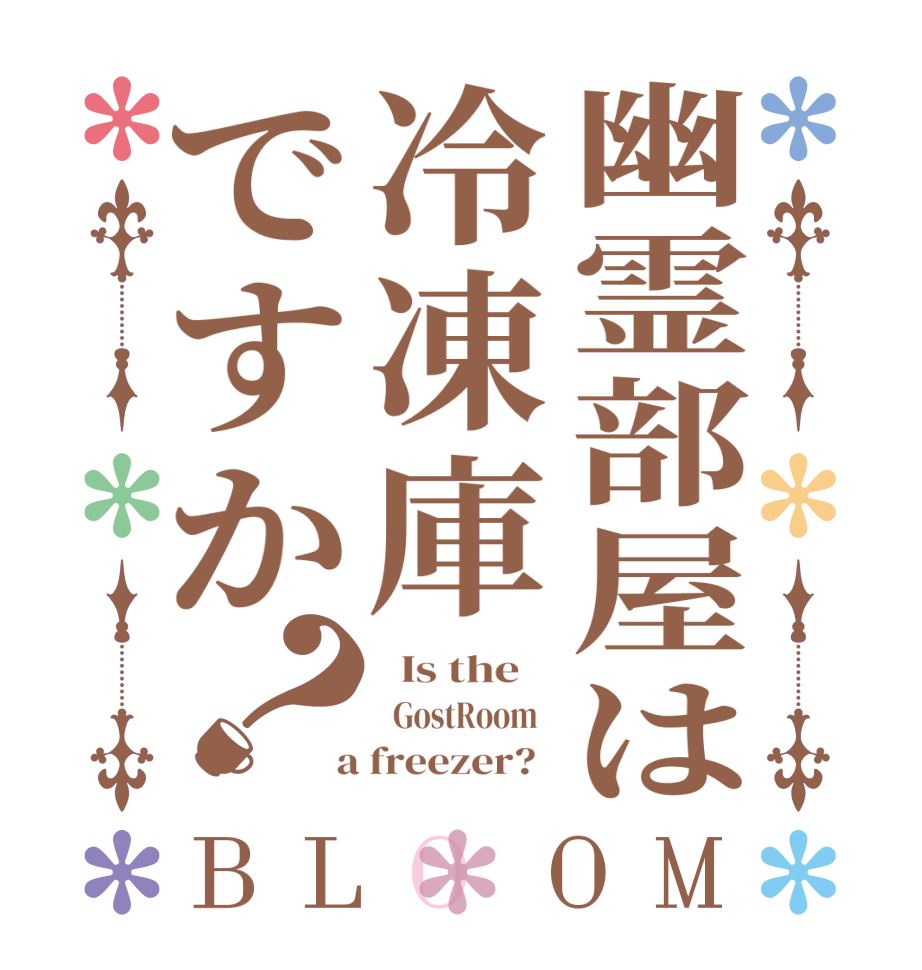 幽霊部屋は冷凍庫ですか？BLOOM   Is the      GostRoom    a freezer?  