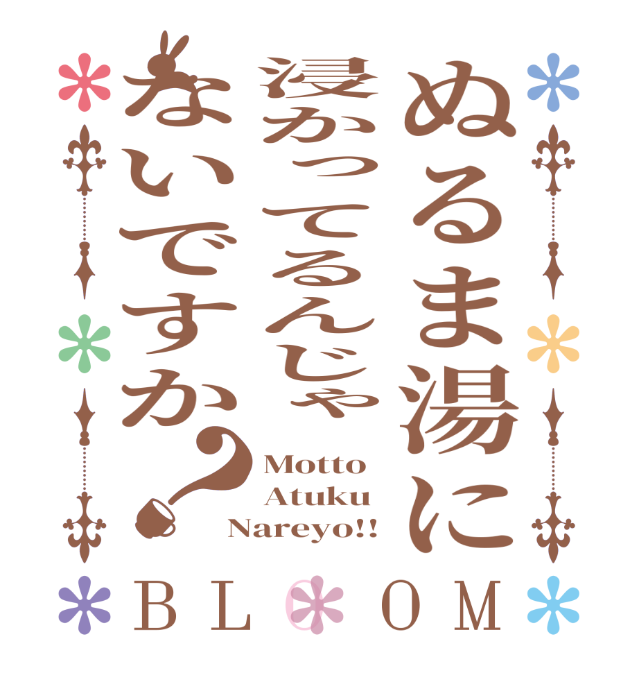 ぬるま湯に浸かってるんじゃないですか？BLOOM Motto Atuku Nareyo!!