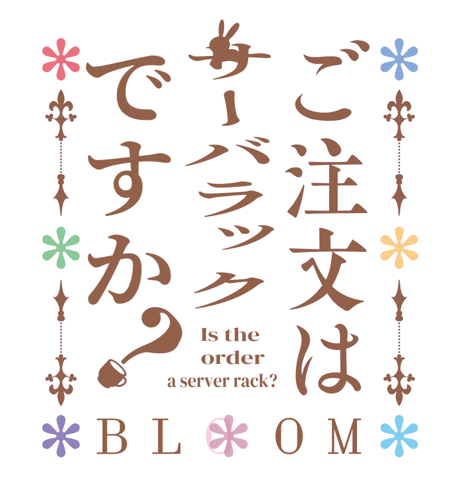 ご注文はサーバラックですか？BLOOM   Is the      order    a server rack?