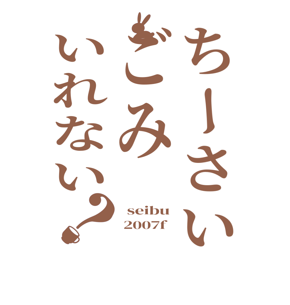 ちーさいごみいれない？  seibu  2007f  