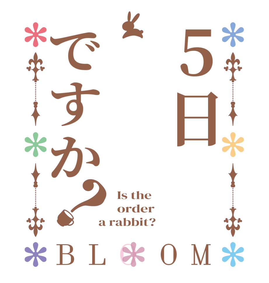 ５日ですか？BLOOM   Is the      order    a rabbit?  