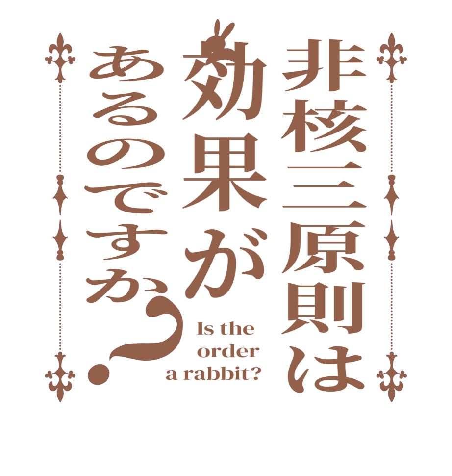 非核三原則は効果があるのですか？  Is the      order    a rabbit?  