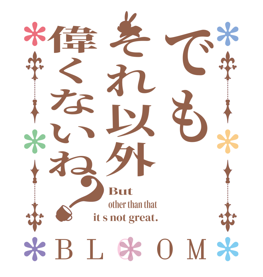 でもそれ以外偉くないね？BLOOM But other than that it s not great.