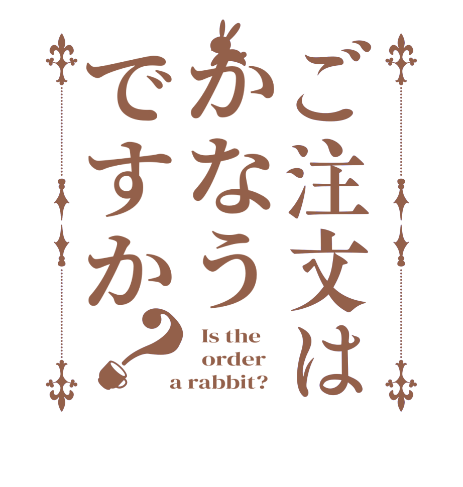 ご注文はかなうですか？  Is the      order    a rabbit?  