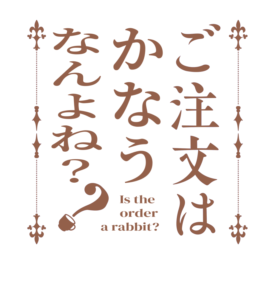 ご注文はかなうなんよね？？  Is the      order    a rabbit?  