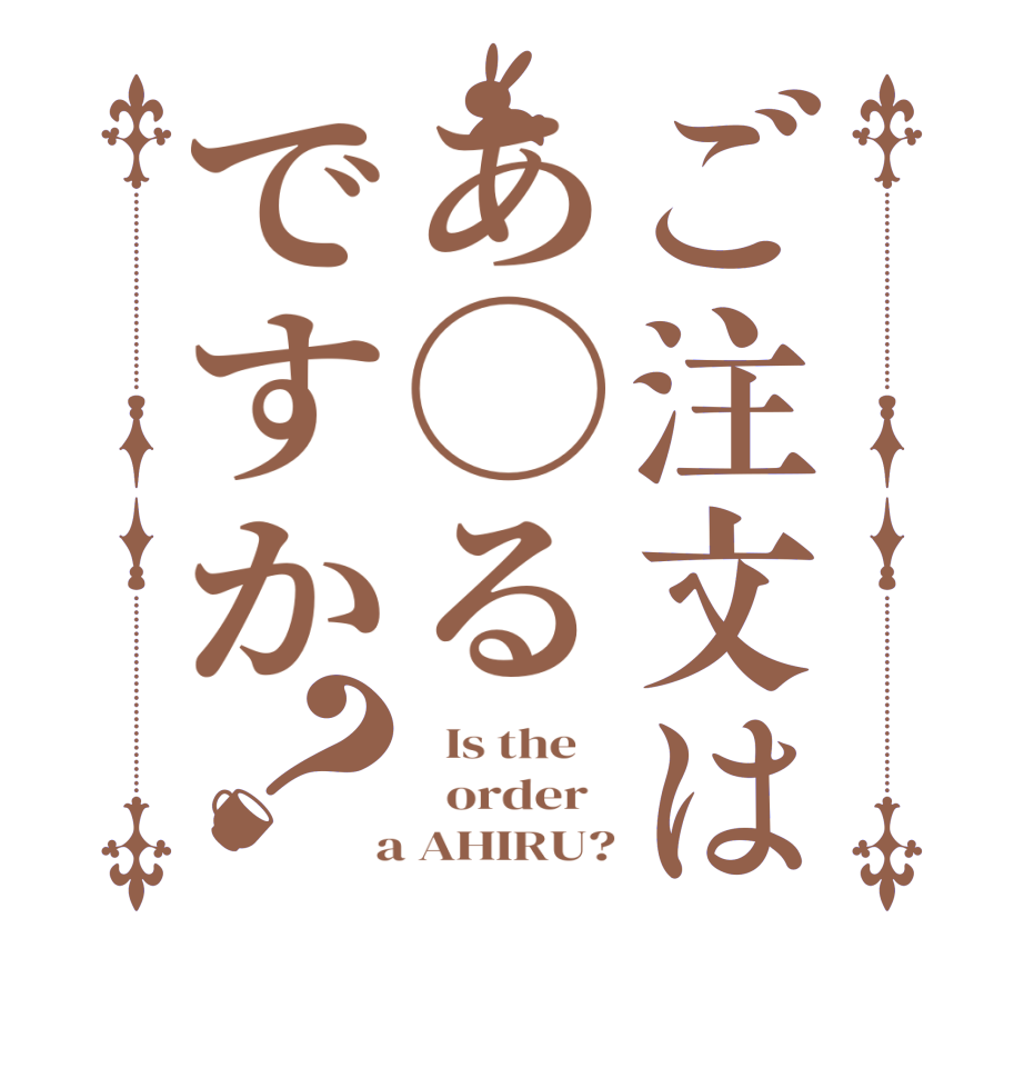 ご注文はあ◯るですか？  Is the      order    a AHIRU?