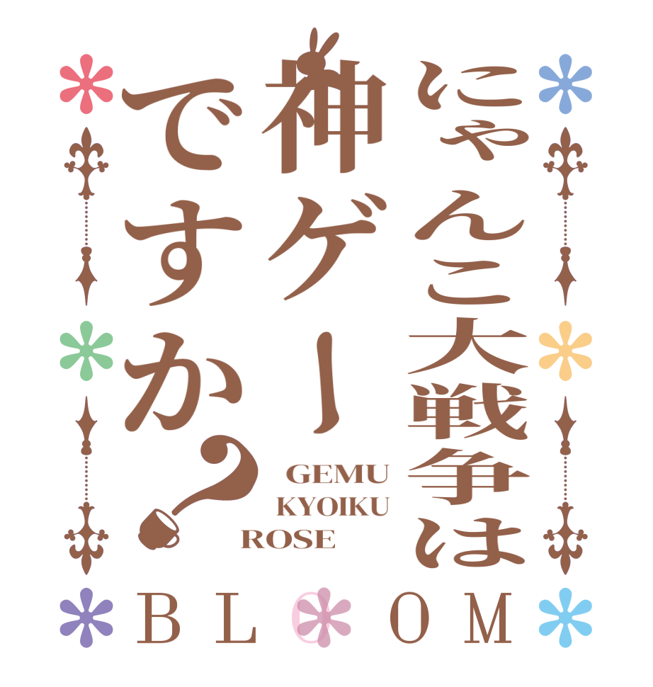 にゃんこ大戦争は神ゲーですか？BLOOM   GEMU  KYOIKU  ROSE