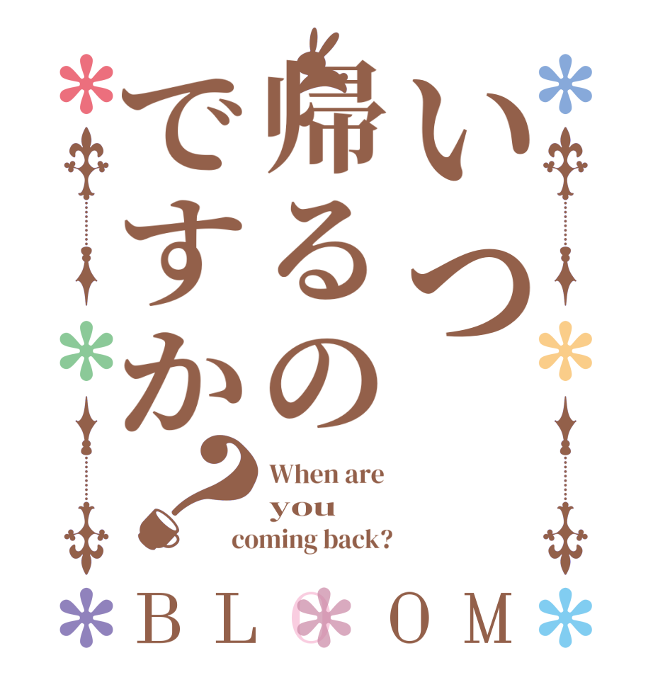いつ帰るのですか？BLOOM When are  you  coming back?