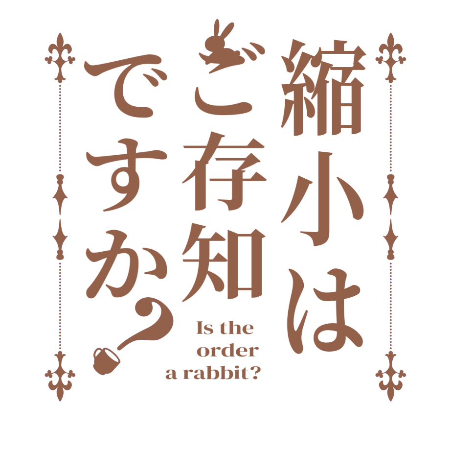 縮小はご存知ですか？  Is the      order    a rabbit?  