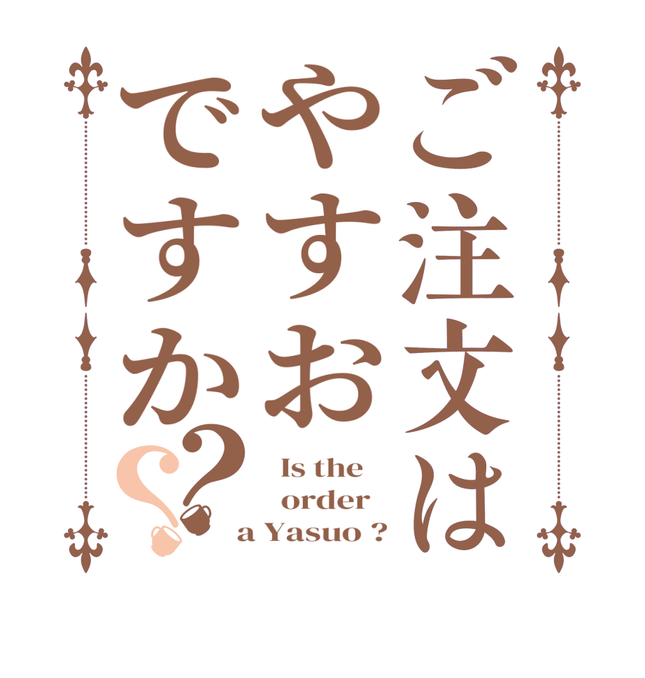 ご注文はやすおですか？？  Is the      order    a Yasuo ?