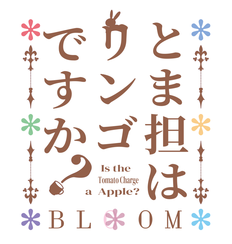 とま担はリンゴですか？BLOOM   Is the      Tomato Charge  a  Apple?