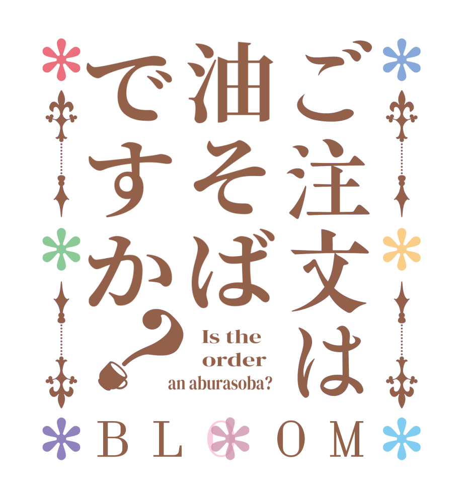 ご注文は油そばですか？BLOOM   Is the      order    an aburasoba?  