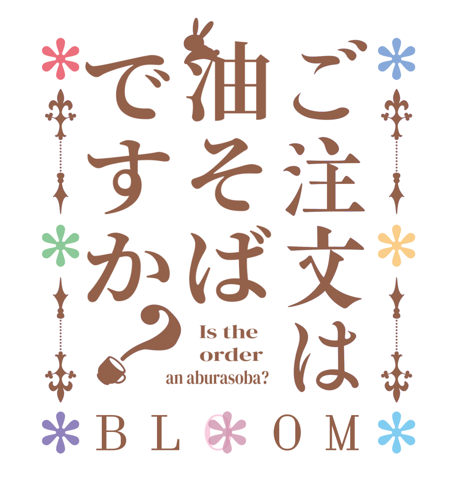 ご注文は油そばですか？BLOOM   Is the      order    an aburasoba?  