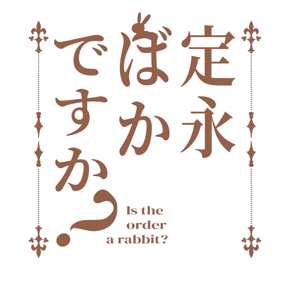 定永ばかですか？  Is the      order    a rabbit?  