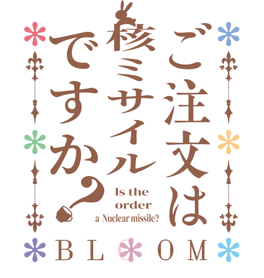 ご注文は核ミサイルですか？BLOOM   Is the      order    a  Nuclear missile?