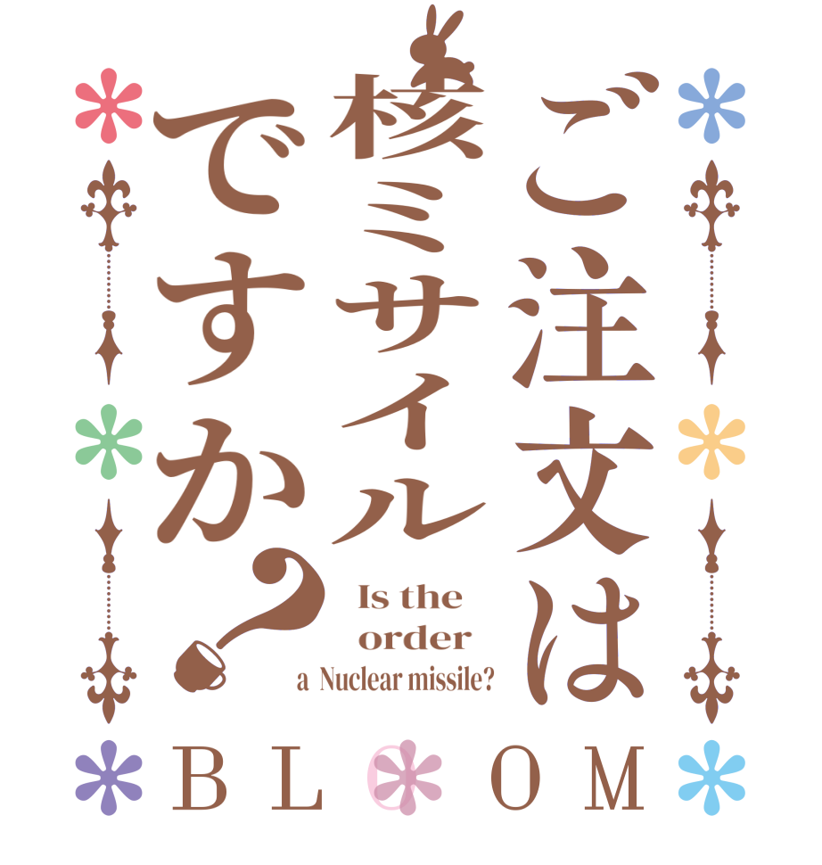 ご注文は核ミサイルですか？BLOOM   Is the      order    a  Nuclear missile?
