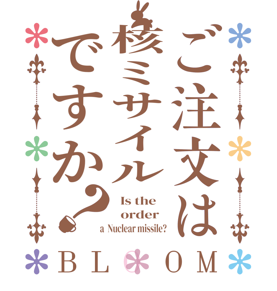 ご注文は核ミサイルですか？BLOOM   Is the      order    a  Nuclear missile?
