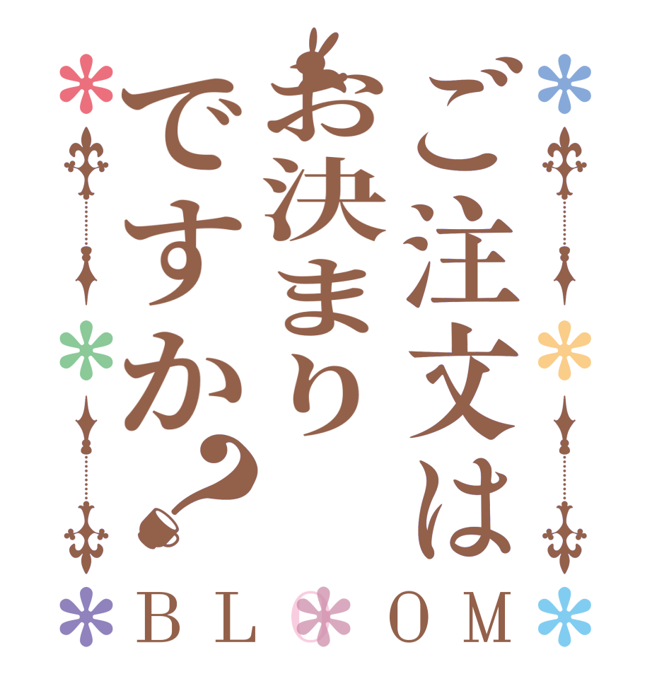 ご注文はお決まりですか？BLOOM      