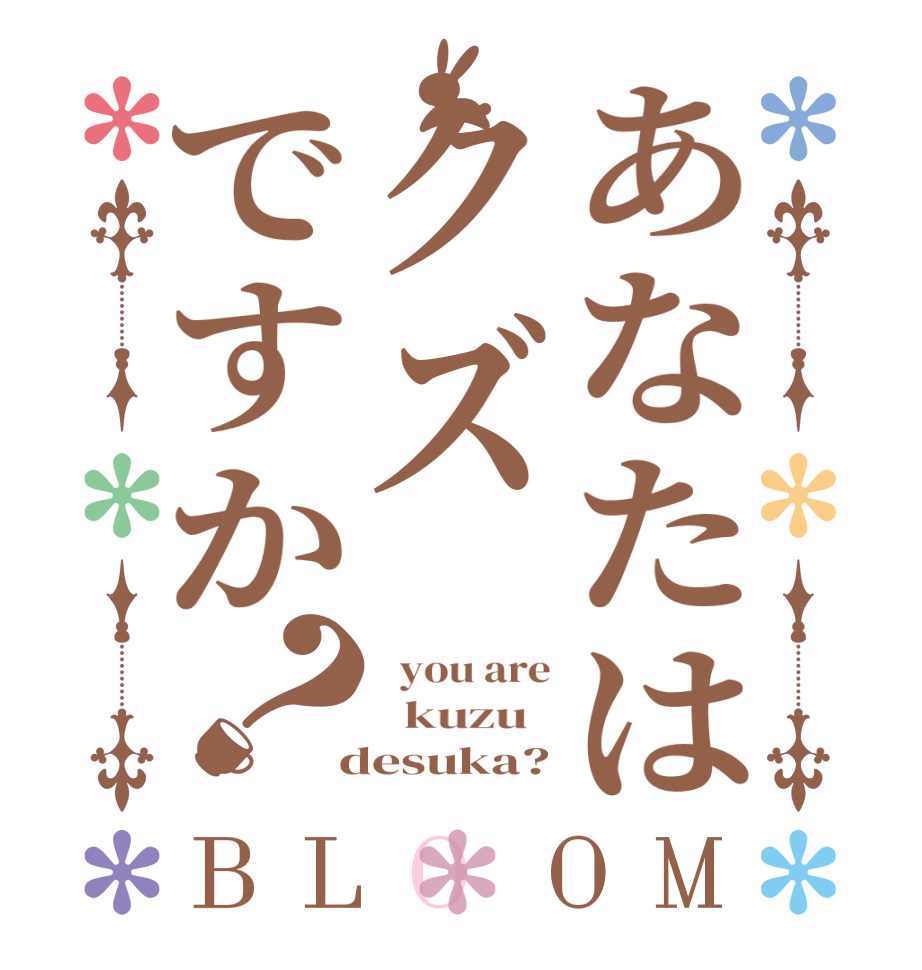 あなたはクズですか？BLOOM   you are   kuzu    desuka?