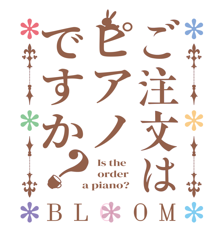 ご注文はピアノですか？BLOOM   Is the      order    a piano?  