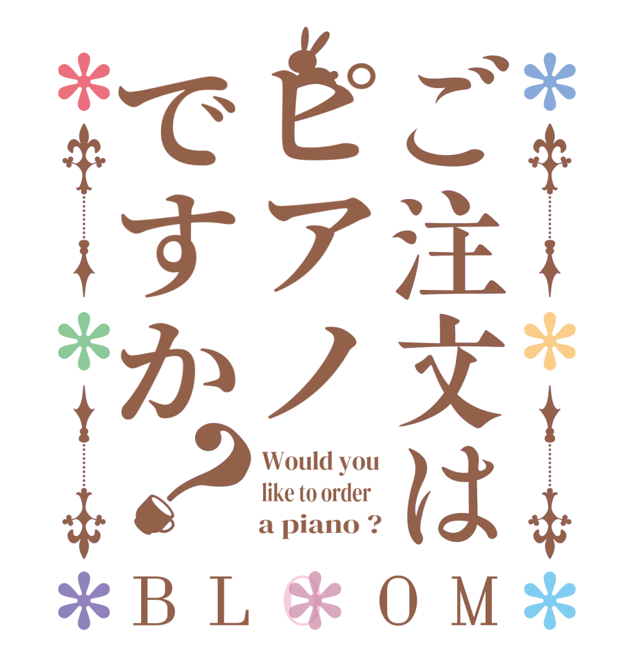 ご注文はピアノですか？BLOOM Would you like to order        a piano ?