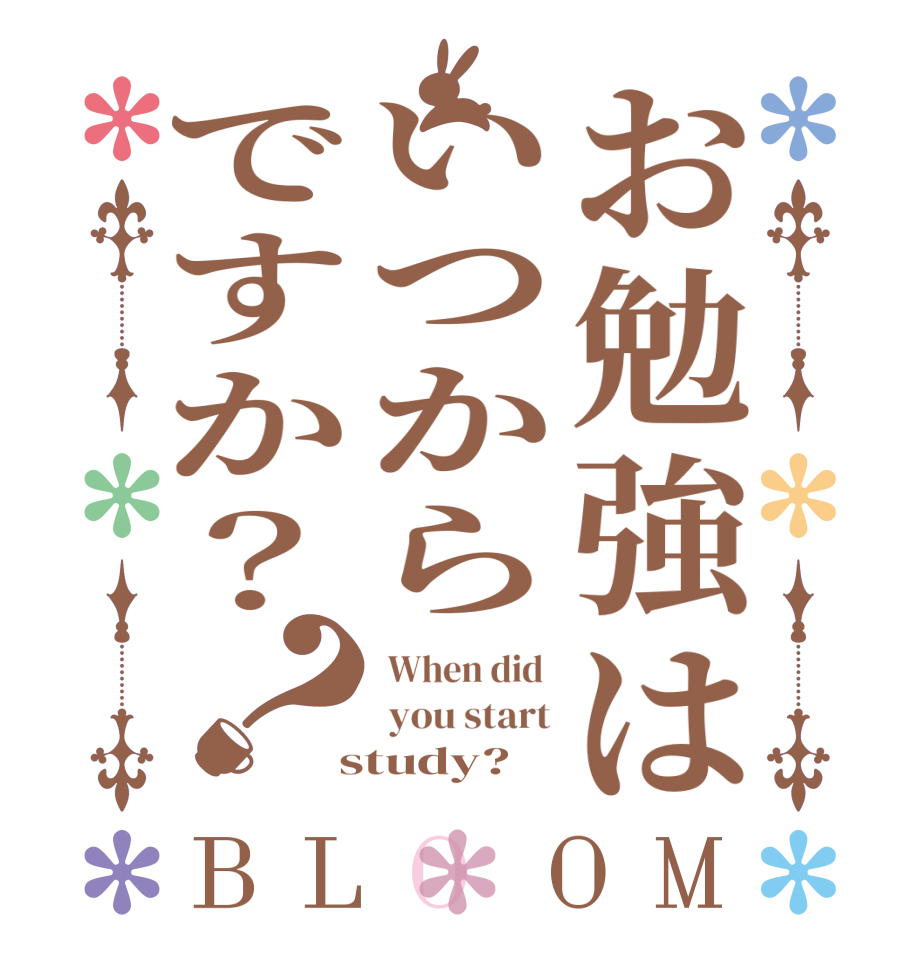 お勉強はいつからですか？？BLOOM  When did   you start  study?