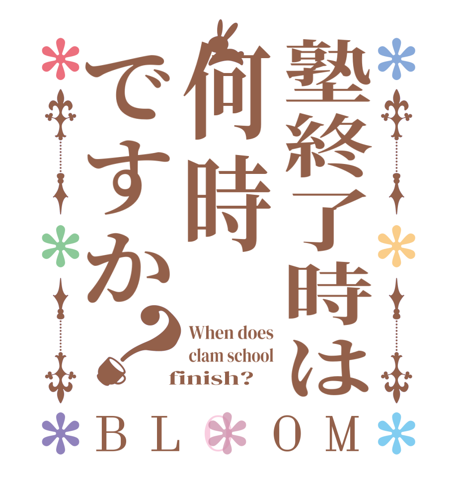 塾終了時は何時ですか？BLOOM When does clam school  finish?