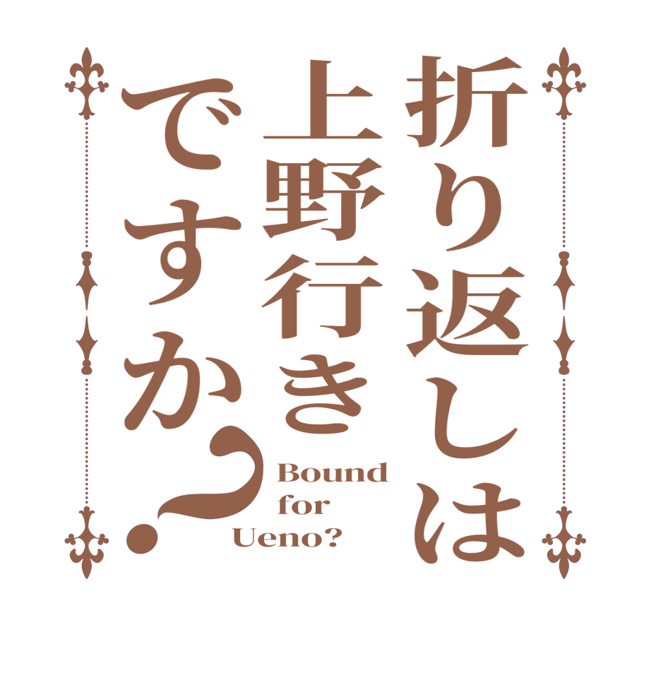 折り返しは上野行きですか？ Bound  for Ueno?