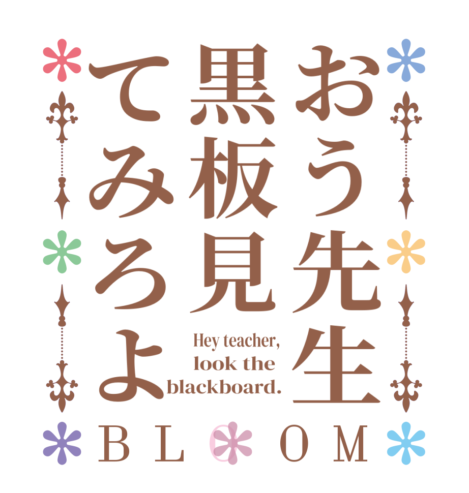 おう先生黒板見てみろよBLOOM Hey teacher, look the  blackboard.