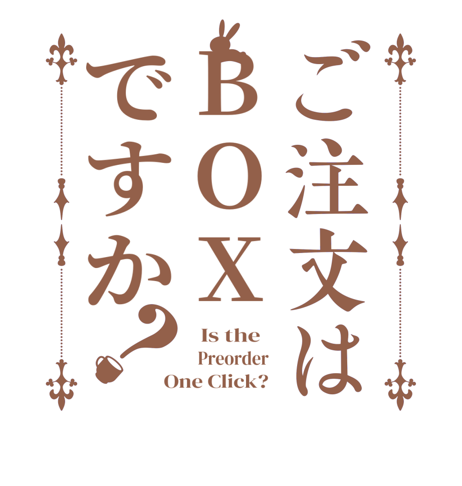 ご注文はBOXですか？  Is the      Preorder   One Click?  