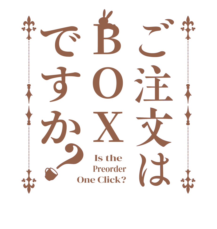 ご注文はBOXですか？  Is the      Preorder   One Click?  