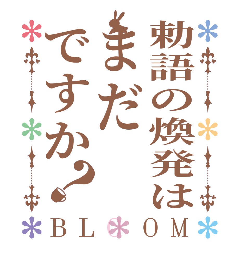 勅語の煥発はまだですか？BLOOM    