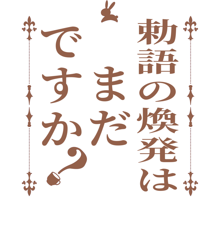 勅語の煥発は まだですか？   