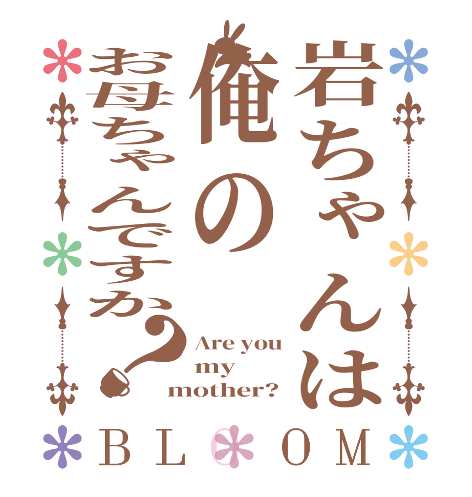 岩ちゃんは俺のお母ちゃんですか？BLOOM Are you my mother?