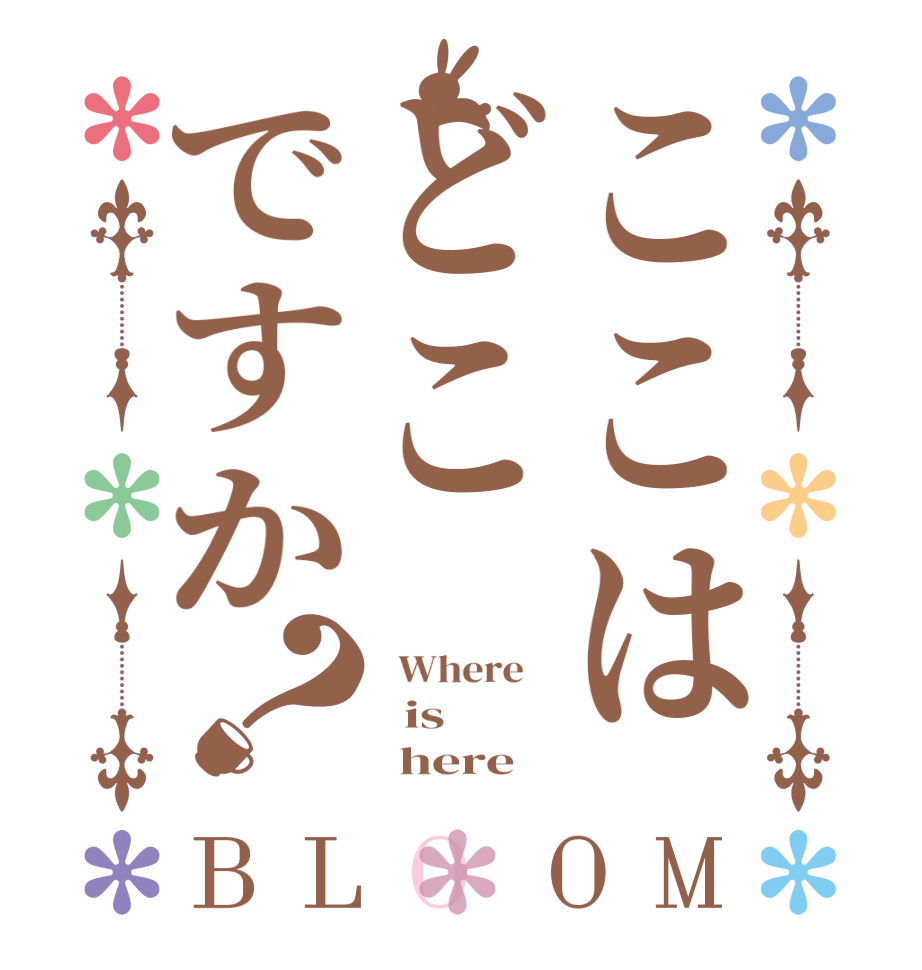 ここはどこですか？BLOOM   Where      is         here