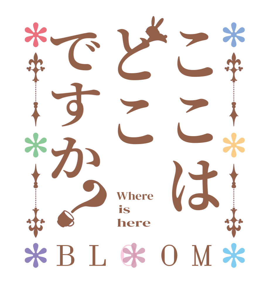 ここはどこですか？BLOOM   Where      is         here  