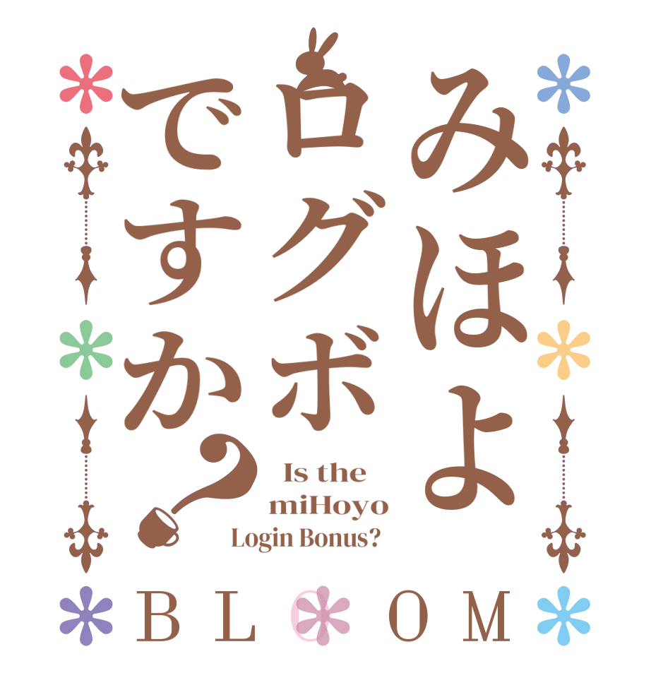 みほよログボですか？BLOOM   Is the    miHoyo Login Bonus?  