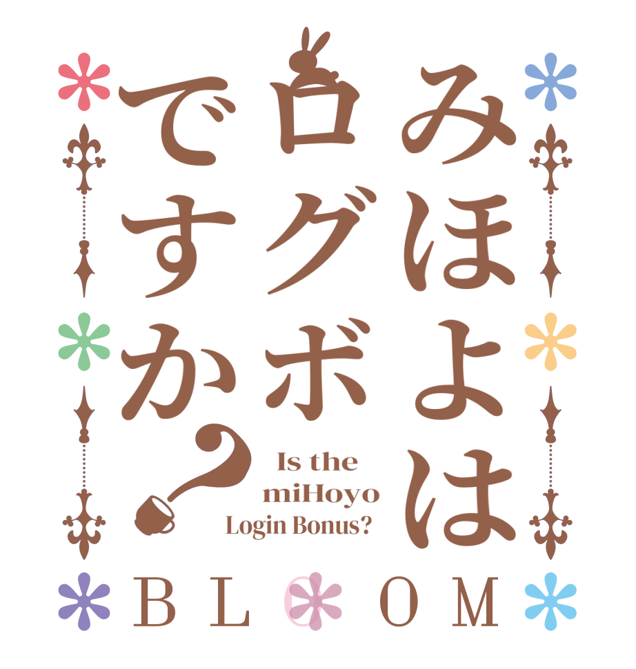みほよはログボですか？BLOOM   Is the    miHoyo Login Bonus?  
