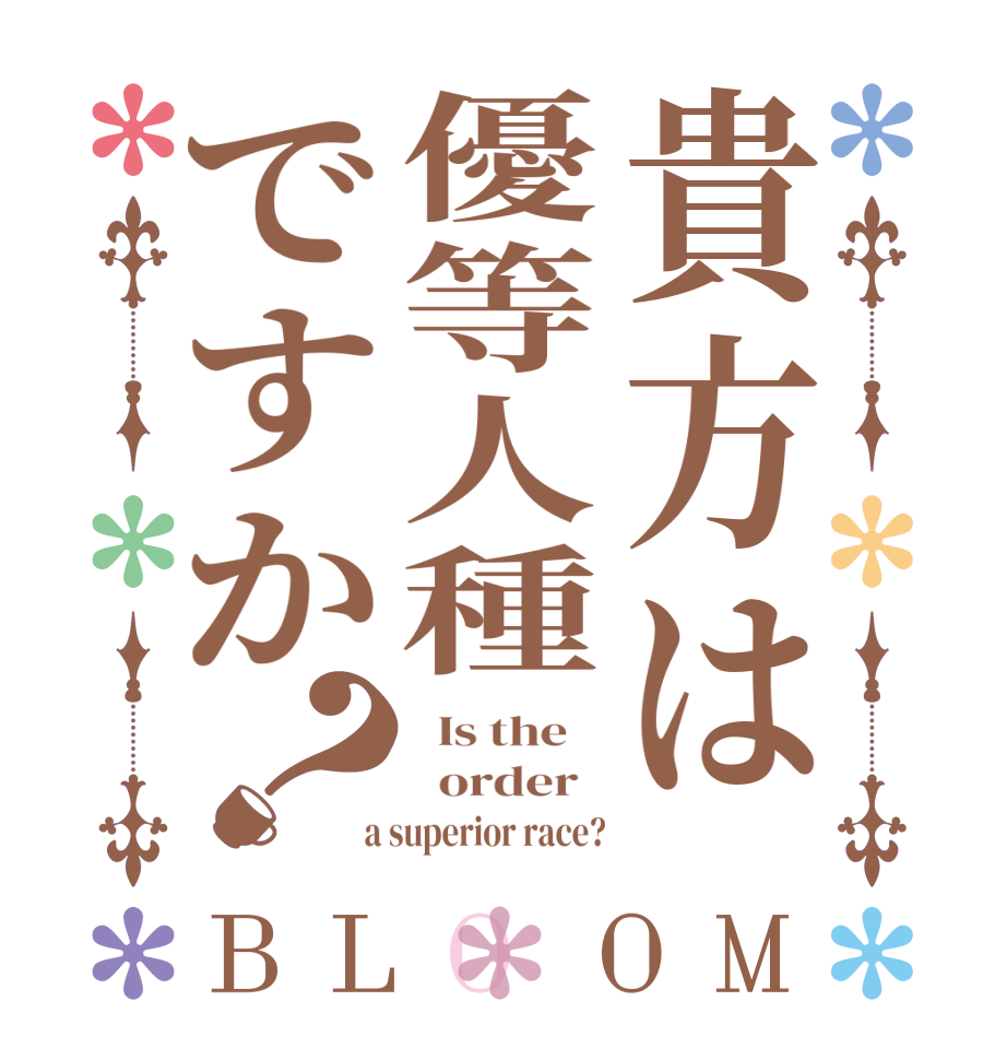 貴方は優等人種ですか？BLOOM   Is the      order    a superior race?