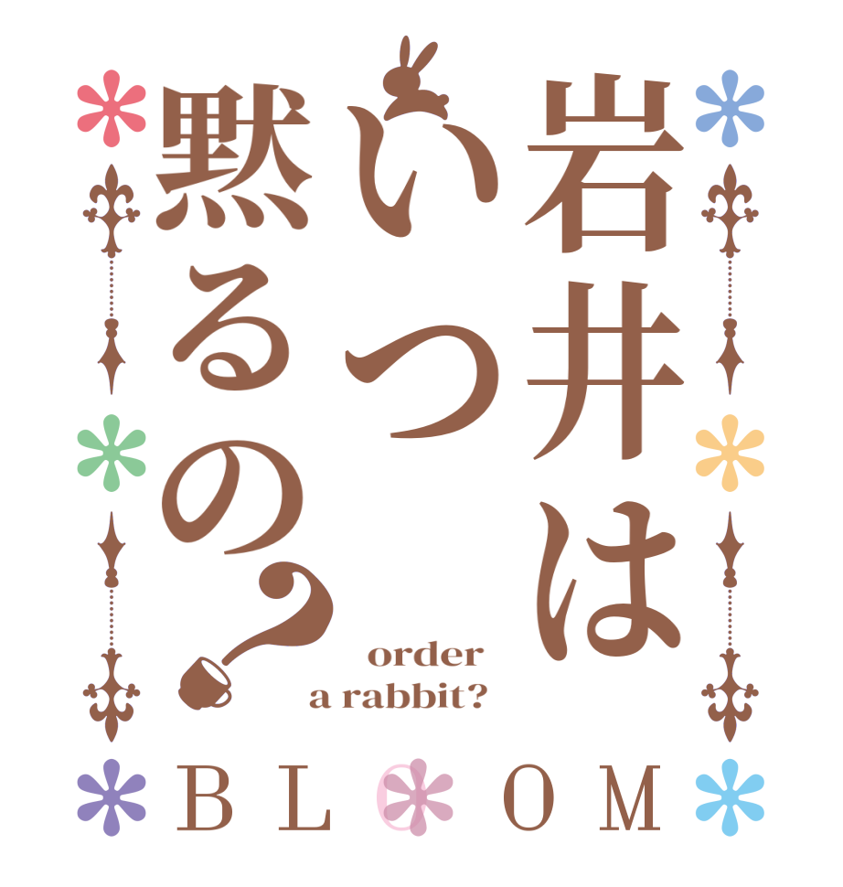 岩井はいつ黙るの？BLOOM    order    a rabbit?  
