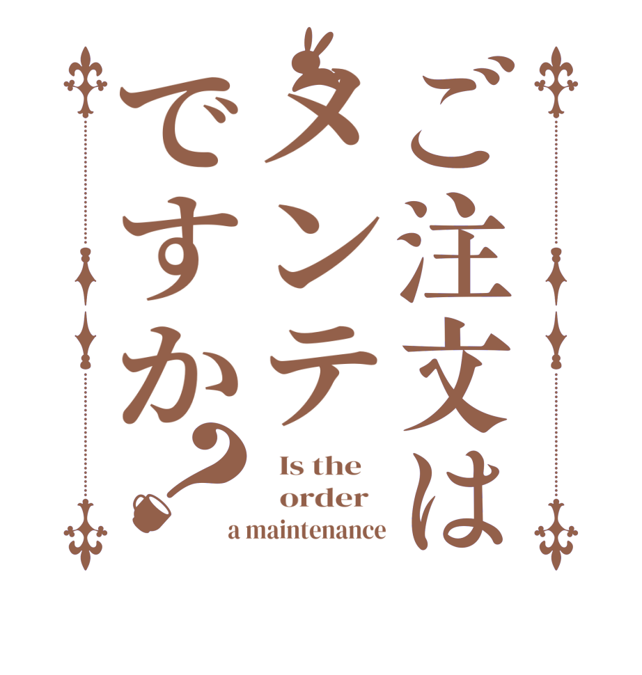 ご注文はメンテですか？  Is the      order   a maintenance