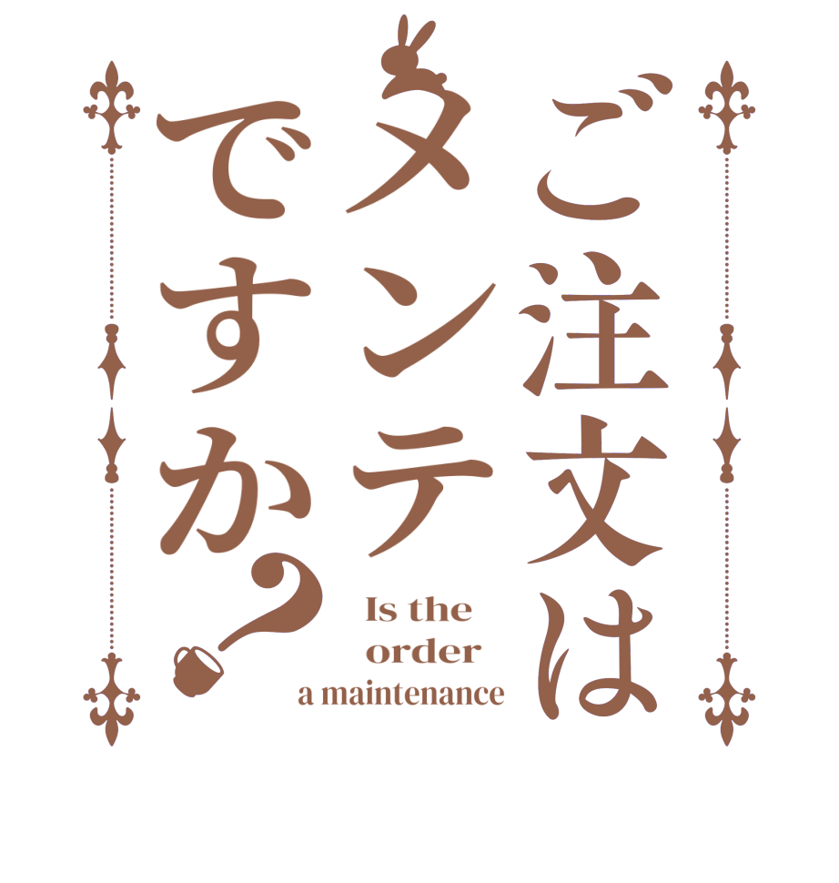 ご注文はメンテですか？  Is the      order   a maintenance
