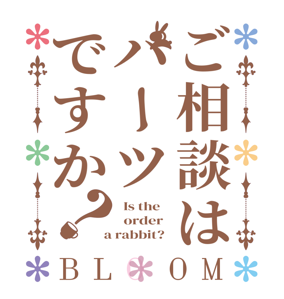 ご相談はパーツですか？BLOOM   Is the      order    a rabbit?  
